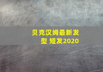 贝克汉姆最新发型 短发2020